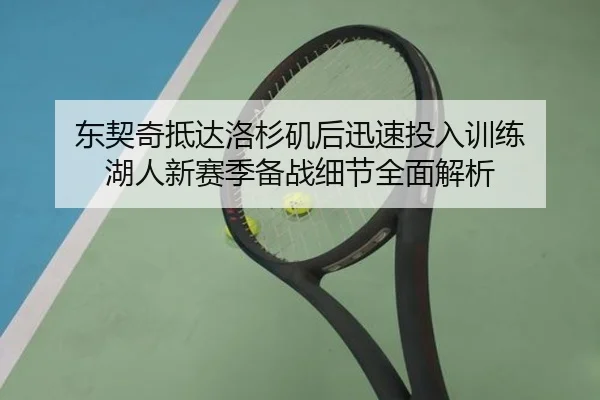 东契奇抵达洛杉矶后迅速投入训练 湖人新赛季备战细节全面解析