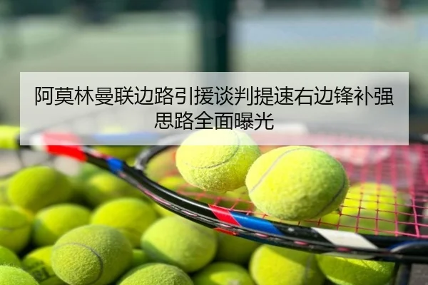阿莫林曼联边路引援谈判提速右边锋补强思路全面曝光
